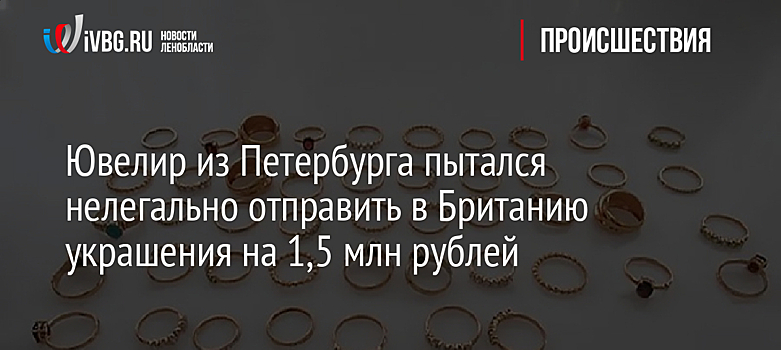 Ювелир из Петербурга пытался нелегально отправить в Британию украшения на 1,5 млн рублей