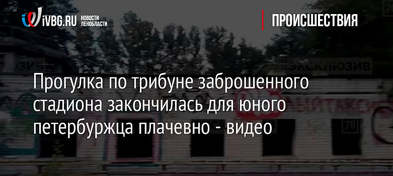 Прогулка по трибуне заброшенного стадиона закончилась для юного петербуржца плачевно - видео