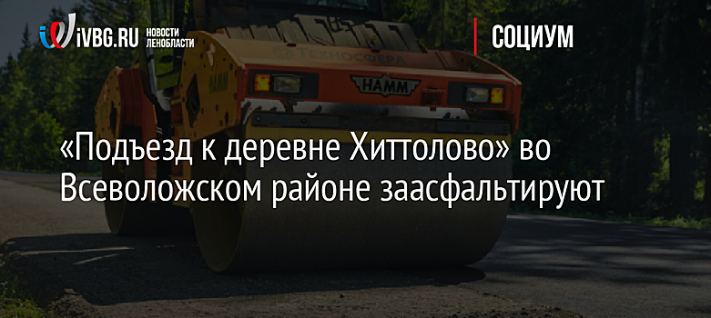 «Подъезд к деревне Хиттолово» во Всеволожском районе заасфальтируют