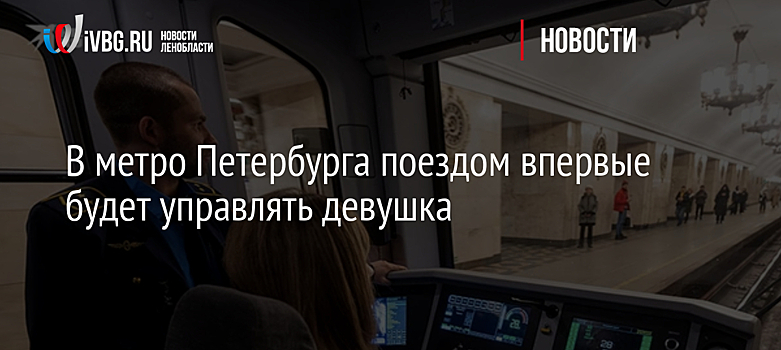 В метро Петербурга поездом впервые будет управлять девушка