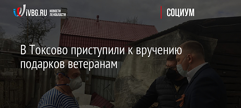 В Токсово приступили к вручению подарков ветеранам