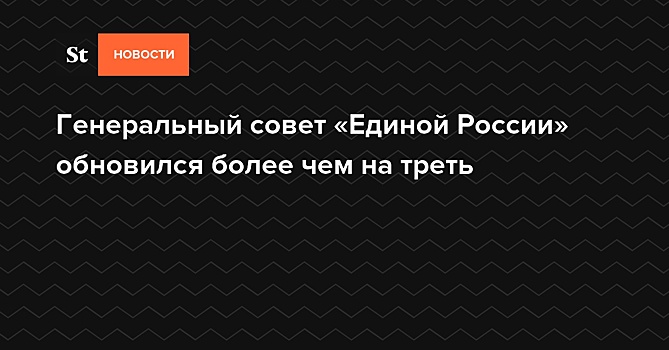 Генеральный совет «Единой России» обновился более чем на треть