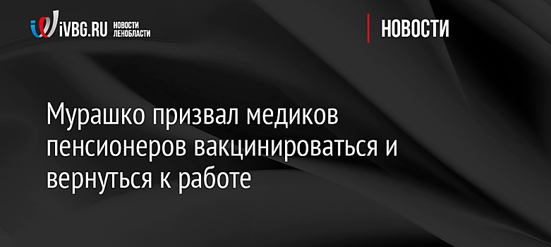 Мурашко призвал медиков пенсионеров вакцинироваться и вернуться к работе
