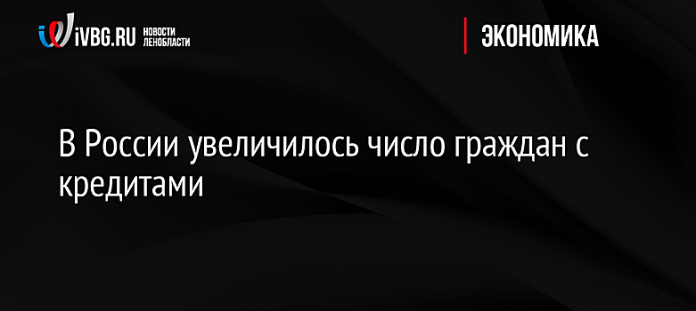 В России увеличилось число граждан с кредитами