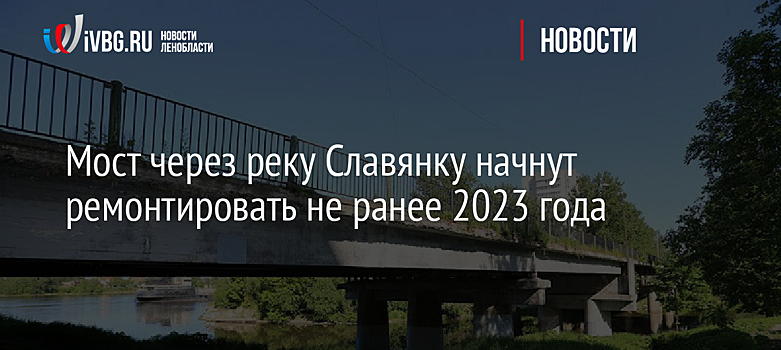 Мост через реку Славянку начнут ремонтировать не ранее 2023 года