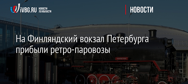 На Финляндский вокзал Петербурга прибыли ретро-паровозы