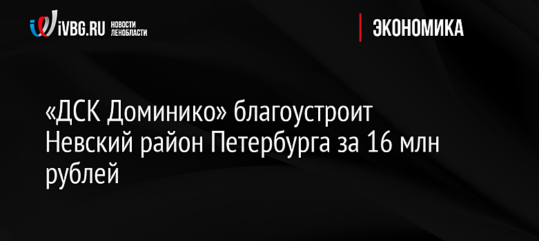«ДСК Доминико» благоустроит Невский район Петербурга за 16 млн рублей