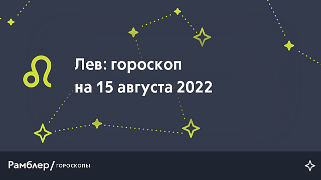 Лев: гороскоп на сегодня, 15 августа 2022 года – Рамблер/гороскопы