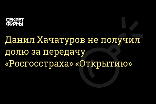 СМИ: Хачатуров не получил долю в "Открытие холдинге" за "Росгосстрах"