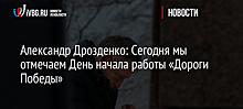 Александр Дрозденко: Сегодня мы отмечаем День начала работы «Дороги Победы»