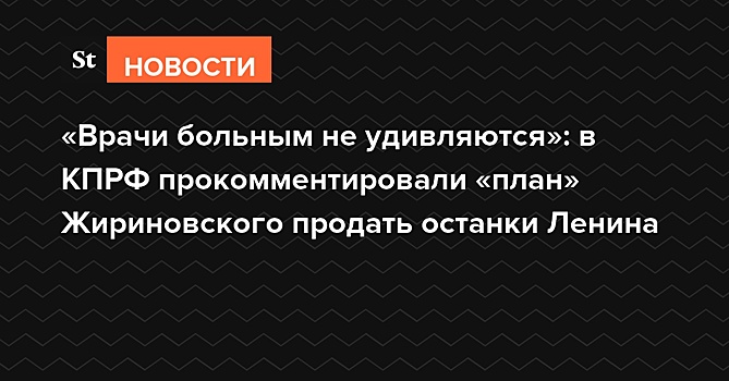 «Врачи больным не удивляются»: в КПРФ прокомментировали «план» Жириновского продать останки Ленина