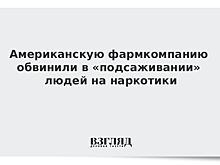 Американскую фармкомпанию обвинили в «подсаживании» людей на наркотики