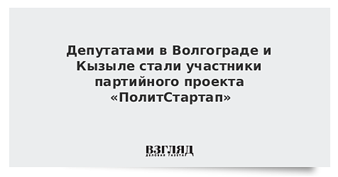 Депутатами в Волгограде и Кызыле стали участники партийного проекта «ПолитСтартап»