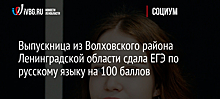 Выпускница из Волховского района Ленинградской области сдала ЕГЭ по русскому языку на 100 баллов