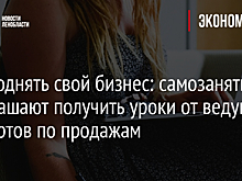 Как поднять свой бизнес: самозанятых приглашают получить уроки от ведущих экспертов по продажам
