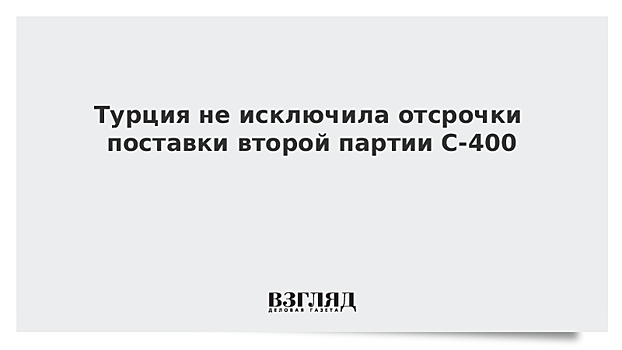 В Турции раскрыли подробности второго этапа поставок С-400