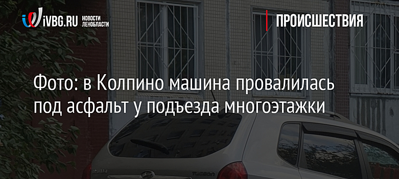Фото: в Колпино машина провалилась под асфальт у подъезда многоэтажки