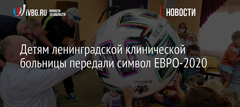 Детям ленинградской клинической больницы передали символ ЕВРО-2020