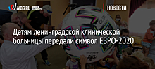 Детям ленинградской клинической больницы передали символ ЕВРО-2020