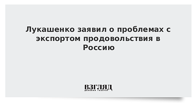 Лукашенко заявил о проблемах с экспортом в Россию