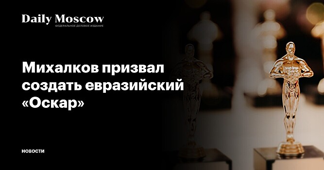 Михалков призвал создать евразийский «Оскар»