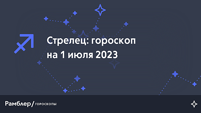 Стрелец: гороскоп на сегодня, 1 июля 2023 года – Рамблер/гороскопы