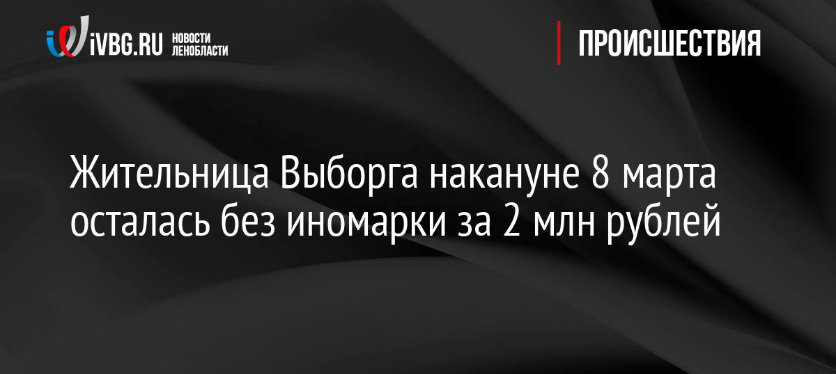 Жительница Выборга накануне 8 марта осталась без иномарки за 2 млн рублей