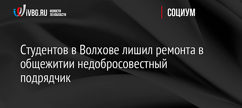 Студентов в Волхове лишил ремонта в общежитии недобросовестный подрядчик