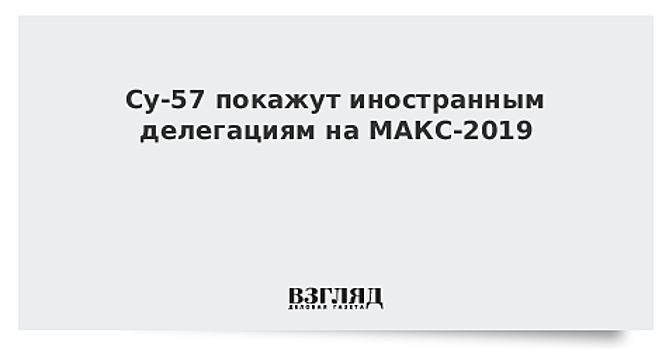 Су-57 покажут иностранным делегациям на МАКС-2019
