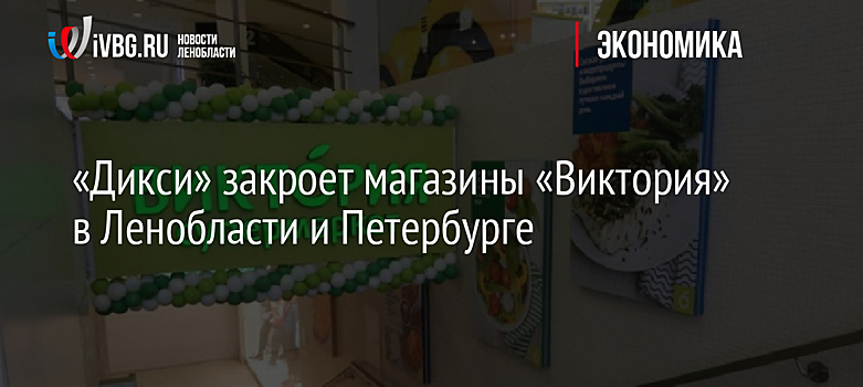 «Дикси» закроет магазины «Виктория» в Ленобласти и Петербурге
