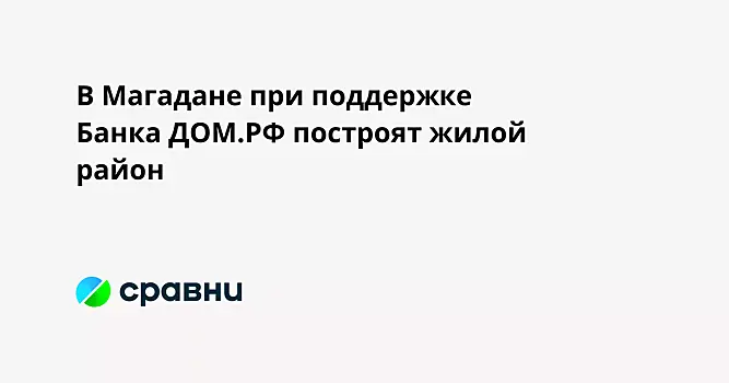 В Магадане при поддержке Банка ДОМ.РФ построят жилой район