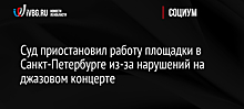 Суд приостановил работу площадки в Санкт-Петербурге из-за нарушений на джазовом концерте