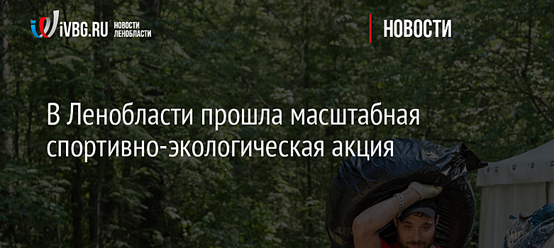 В Ленобласти прошла масштабная спортивно-экологическая акция