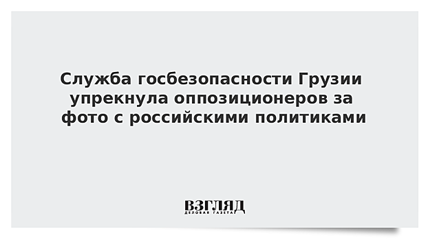 Служба госбезопасности Грузии упрекнула оппозиционеров за фото с российскими политиками