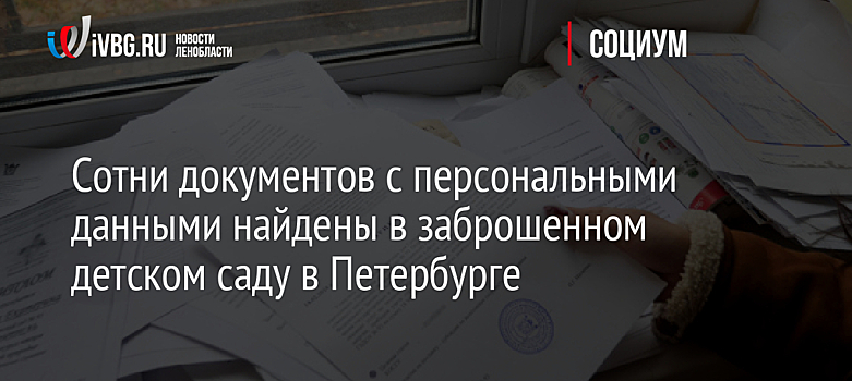 Сотни документов с персональными данными найдены в заброшенном детском саду в Петербурге
