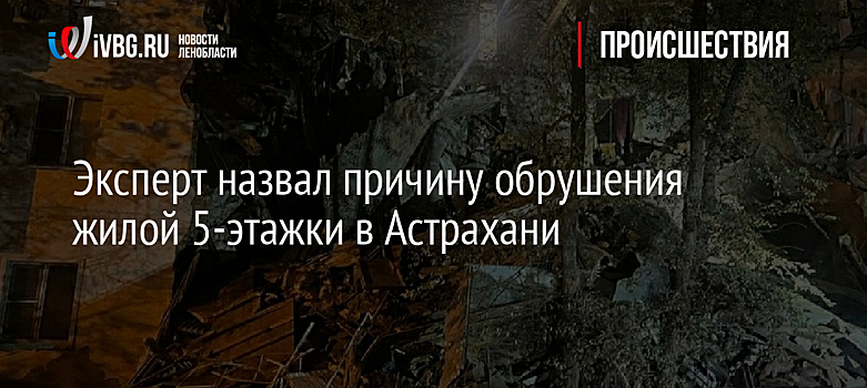 Эксперт назвал причину обрушения жилой 5-этажки в Астрахани