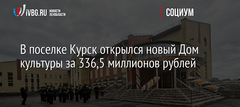 В поселке Курск открылся новый Дом культуры за 336,5 миллионов рублей