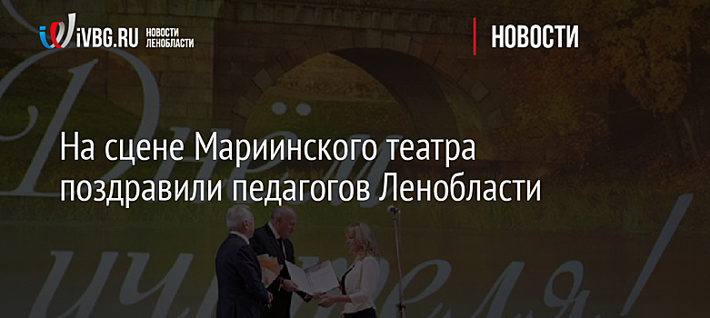 На сцене Мариинского театра поздравили педагогов Ленобласти
