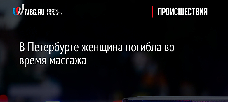 В Петербурге женщина погибла во время массажа