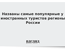 Названы самые популярные у иностранных туристов регионы России
