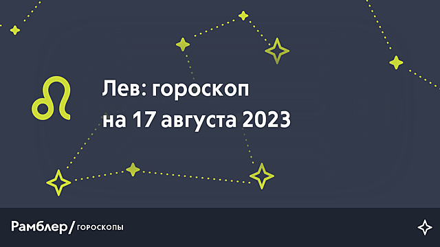 Лев: гороскоп на сегодня, 17 августа 2023 года – Рамблер/гороскопы