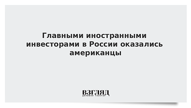 Главными иностранными инвесторами в России оказались американцы