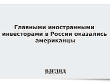 Главными иностранными инвесторами в России оказались американцы