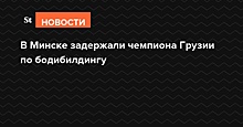В Минске задержали чемпиона Грузии по бодибилдингу