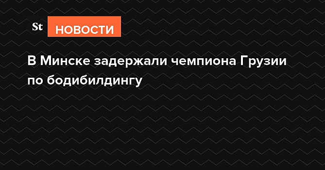 В Минске задержали чемпиона Грузии по бодибилдингу