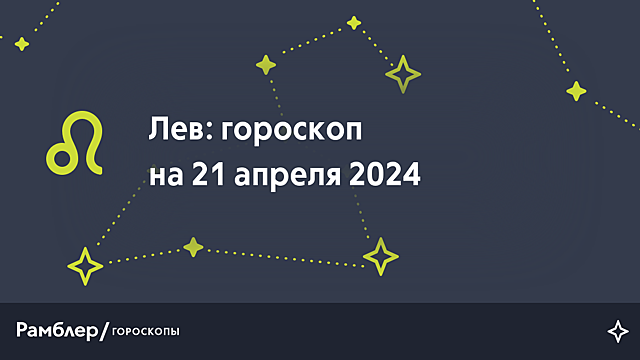 Лев: гороскоп на сегодня, 21 апреля 2024 года – Рамблер/гороскопы
