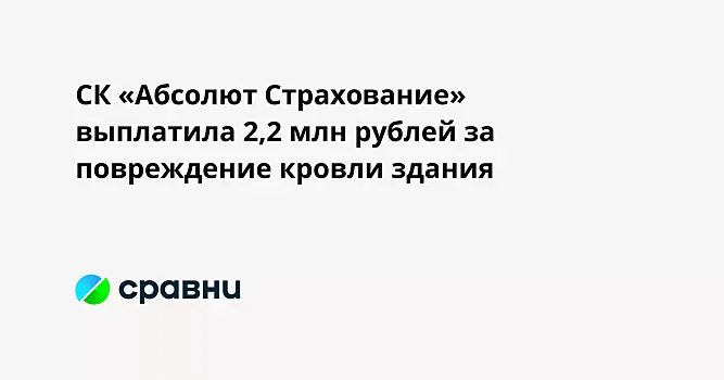 СК «Абсолют Страхование» выплатила 2,2 млн рублей за повреждение кровли здания