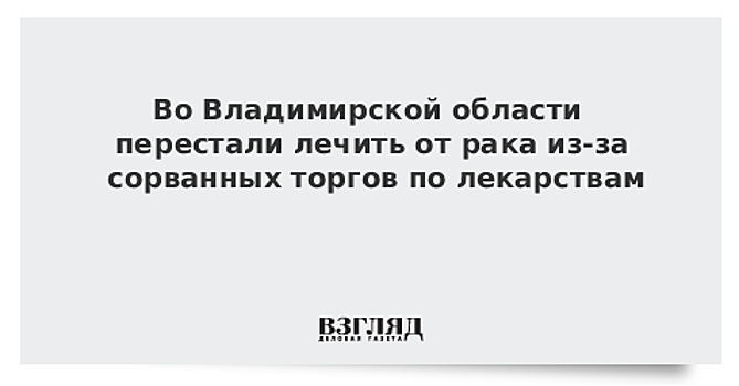 Во Владимирской области перестали лечить от рака из-за сорванных торгов по лекарствам