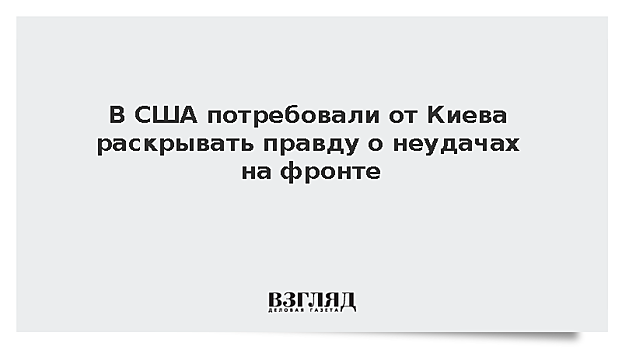В США потребовали от Киева раскрывать правду о неудачах на фронте