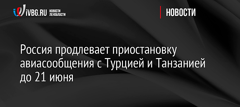 Россия продлевает приостановку авиасообщения с Турцией и Танзанией до 21 июня